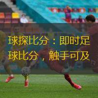球探比分：即時(shí)足球比分，觸手可及