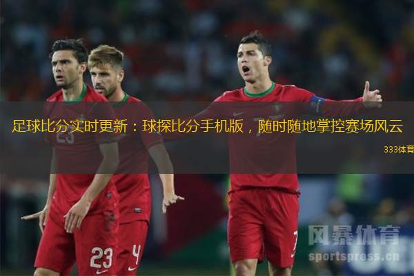 足球比分實時更新：球探比分手機版，隨時隨地掌控賽場風云