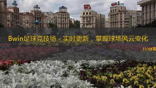 Bwin足球競(jìng)技場(chǎng) - 實(shí)時(shí)更新，掌握球場(chǎng)風(fēng)云變化