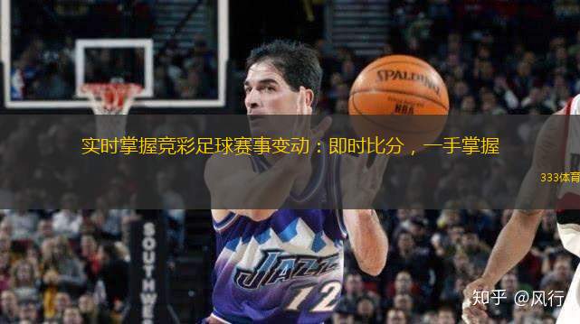 實(shí)時(shí)掌握競(jìng)彩足球賽事變動(dòng)：即時(shí)比分，一手掌握