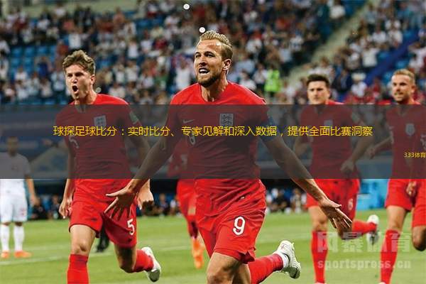 球探足球比分：實(shí)時(shí)比分、專(zhuān)家見(jiàn)解和深入數(shù)據(jù)，提供全面比賽洞察