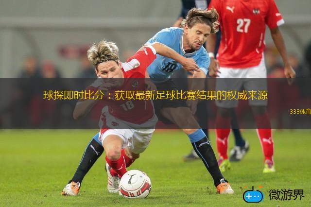 球探即時(shí)比分：獲取最新足球比賽結(jié)果的權(quán)威來源