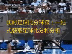 實(shí)時(shí)足球比分球探：一站式獲取足球比分和分析