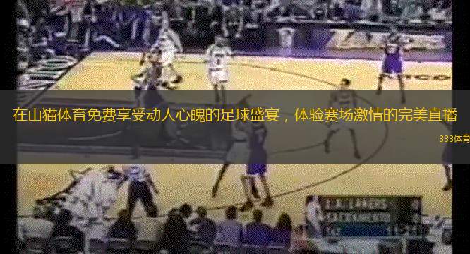 在山貓?bào)w育免費(fèi)享受動(dòng)人心魄的足球盛宴，體驗(yàn)賽場激情的完美直播