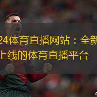 24體育直播網(wǎng)站：全新上線的體育直播平臺(tái)