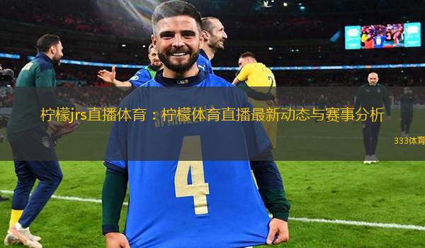 檸檬jrs直播體育：檸檬體育直播最新動態(tài)與賽事分析