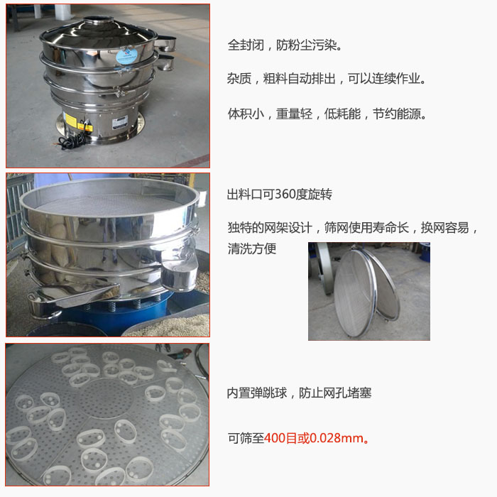 800型全不銹鋼振動篩特點：全封閉，放粉塵污染。雜質，粗料自動排出可以連續(xù)作業(yè)。出料口可360度旋轉，獨特的網架設計篩網使用壽命長換網容易清洗方便。內置彈跳球，防止網孔堵塞?？珊Y至400目或0。028mm。雜質粗料自動排出，可以連續(xù)作業(yè)，體積小，重量輕，低耗能，節(jié)約能源。